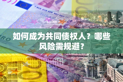 北京如何成为共同债权人？哪些风险需规避？