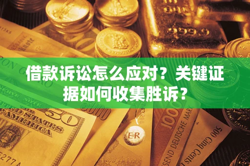 北京借款诉讼怎么应对？关键证据如何收集胜诉？
