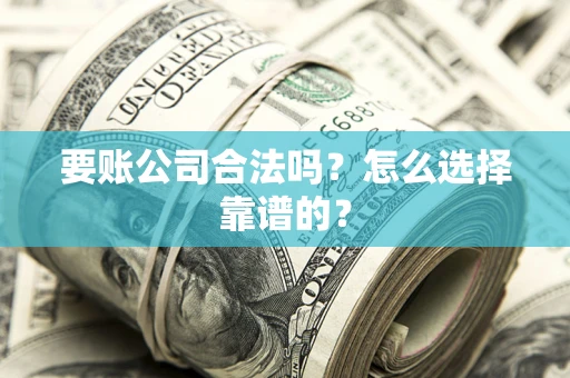 北京要账公司合法吗？怎么选择靠谱的？