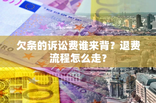 北京欠条的诉讼费谁来背？退费流程怎么走？