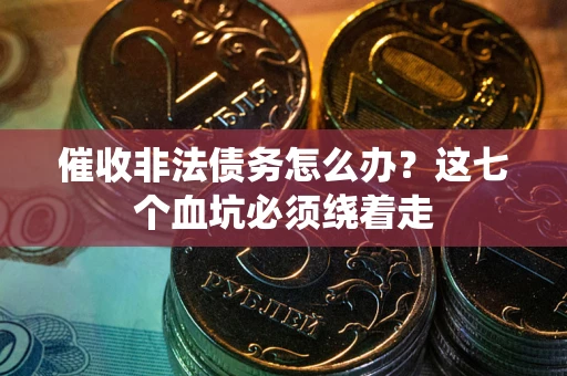 北京催收非法债务怎么办？这七个血坑必须绕着走