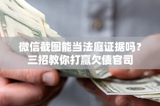 北京微信截图能当法庭证据吗？三招教你打赢欠债官司