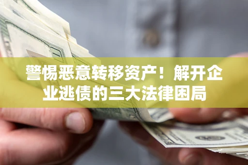 北京警惕恶意转移资产！解开企业逃债的三大法律困局