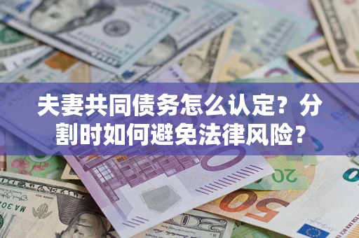 北京夫妻共同债务怎么认定？分割时如何避免法律风险？