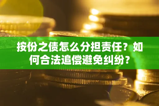 北京按份之债怎么分担责任？如何合法追偿避免纠纷？