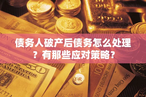 北京债务人破产后债务怎么处理？有那些应对策略？